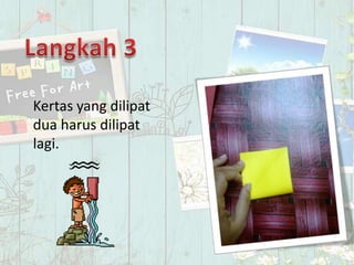 Kertas yang dilipat
dua harus dilipat
lagi.
 