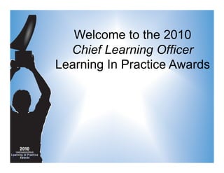 Welcome to the 2010
Chief Learning Officer
Learning In Practice Awards
 