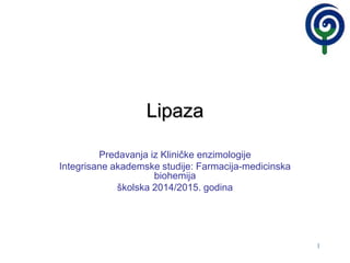 1
Lipaza
Predavanja iz Kliničke enzimologije
Integrisane akademske studije: Farmacija-medicinska
biohemija
školska 2014/2015. godina
 