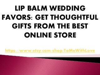 LIP BALM WEDDING
FAVORS: GET THOUGHTFUL
GIFTS FROM THE BEST
ONLINE STORE
https://www.etsy.com/shop/ToMeWithLove
 