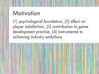 MotivationMotivation
((11) psychological foundation, () psychological foundation, (22) effect on) effect on
player satisfaction, (player satisfaction, (33) contribution to game) contribution to game
development practise, (development practise, (44) instrumental to) instrumental to
achieving industry ambitionsachieving industry ambitions
 