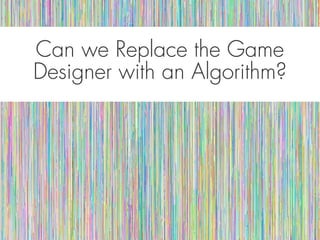 Can we Replace the GameCan we Replace the Game
Designer with an Algorithm?Designer with an Algorithm?
 