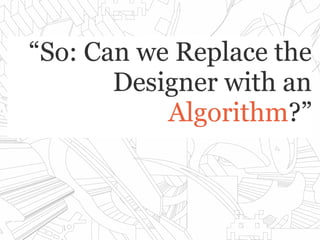 ““So: Can we Replace theSo: Can we Replace the
Designer with anDesigner with an
AlgorithmAlgorithm?”?”
 