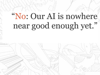 ““NoNo: Our AI is nowhere: Our AI is nowhere
near good enough yet.”near good enough yet.”
 