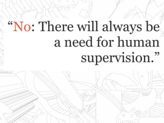 ““NoNo: There will always be: There will always be
a need for humana need for human
supervision.”supervision.”
 