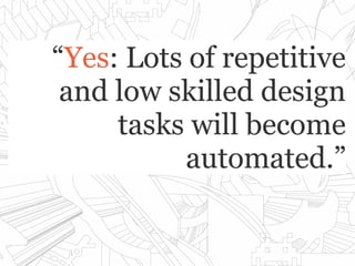 ““YesYes: Lots of repetitive: Lots of repetitive
and low skilled designand low skilled design
tasks will becometasks will become
automated.”automated.”
 