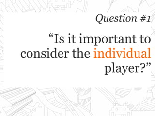 Question #1Question #1
“Is it important to“Is it important to
consider theconsider the individualindividual
player?”player?”
 