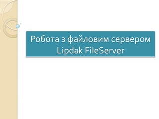 Робота з файловим сервером
Lipdak FileServer

 