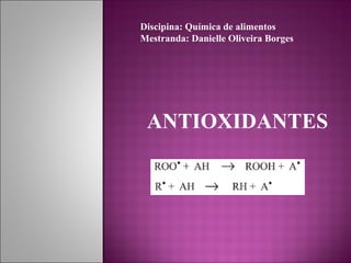 ANTIOXIDANTES
Discipina: Química de alimentos
Mestranda: Danielle Oliveira Borges
 