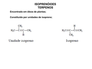 ISOPRENÓIDES
TERPENOS
Encontrado em óleos de plantas;
Constituído por unidades de isopreno;
 