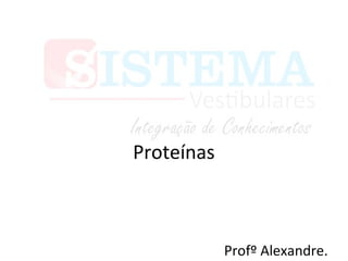 Proteínas
Profº Alexandre.
 
