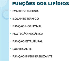 FUNÇÕES DOS LIPÍDIOS
   FONTE DE ENERGIA

   ISOLANTE TÉRMICO

   FUNÇÃO HORMONAL

   PROTEÇÃO MECÂNICA

   FUNÇÃO ESTRUTURAL

   LUBRIFICANTE

   FUNÇÃO IMPERMEABILIZANTE
 