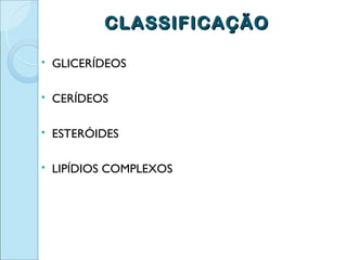CLASSIFICAÇÃO

   GLICERÍDEOS

   CERÍDEOS

   ESTERÓIDES

   LIPÍDIOS COMPLEXOS
 
