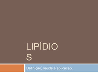 LIPÍDIO
S
Definição, saúde e aplicação.
 