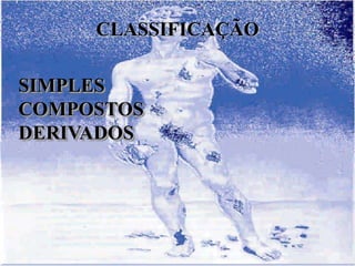 CLASSIFICAÇÃO

SIMPLES
COMPOSTOS
DERIVADOS
 