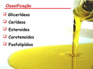 Classificação
 Glicerídeos
 Cerídeos
 Esteroides
 Carotenoides
 Fosfolipídios
 