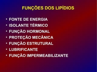 FUNÇÕES DOS LIPÍDIOS

FONTE DE ENERGIA

ISOLANTE TÉRMICO

FUNÇÃO HORMONAL

PROTEÇÃO MECÂNICA

FUNÇÃO ESTRUTURAL

LUBRIFICANTE

FUNÇÃO IMPERMEABILIZANTE
 