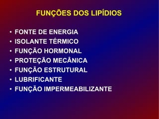 FUNÇÕES DOS LIPÍDIOS FONTE DE ENERGIA ISOLANTE TÉRMICO FUNÇÃO HORMONAL PROTEÇÃO MECÂNICA FUNÇÃO ESTRUTURAL LUBRIFICANTE FUNÇÃO IMPERMEABILIZANTE 
