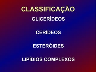 CLASSIFICAÇÃO GLICERÍDEOS CERÍDEOS ESTERÓIDES LIPÍDIOS COMPLEXOS 