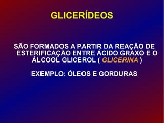GLICERÍDEOS SÃO FORMADOS A PARTIR DA REAÇÃO DE ESTERIFICAÇÃO ENTRE ÁCIDO GRAXO E O ÁLCOOL GLICEROL (  GLICERINA  ) EXEMPLO: ÓLEOS E GORDURAS 
