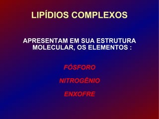 LIPÍDIOS COMPLEXOS APRESENTAM EM SUA ESTRUTURA MOLECULAR, OS ELEMENTOS : FÓSFORO NITROGÊNIO ENXOFRE 