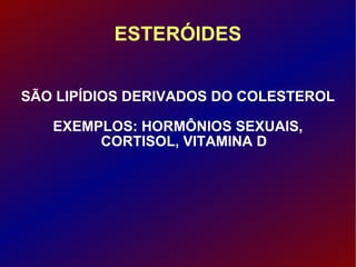ESTERÓIDES SÃO LIPÍDIOS DERIVADOS DO COLESTEROL EXEMPLOS: HORMÔNIOS SEXUAIS, CORTISOL, VITAMINA D 