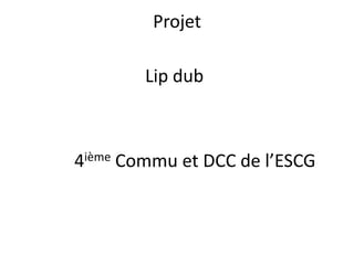Projet Lip dub 4ièmeCommu et DCC de l’ESCG 