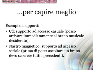 … per capire meglio Esempi di supporti: Cd: supporto ad accesso casuale (posso arrivare immediatamente al brano musicale desiderato); Nastro magnetico: supporto ad accesso seriale (prima di poter ascoltare un brano devo scorrere tutti i precedenti). 