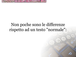 Non poche sono le differenze rispetto ad un testo "normale": 