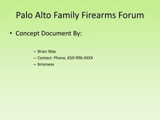 Palo Alto Family Firearms Forum
• Concept Document By:
– Brian Wax
– Contact: Phone, 650-996-XXXX
– brianwax
 