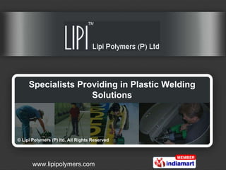 Specialists Providing in Plastic Welding Solutions © Lipi Polymers (P) ltd. All Rights Reserved 