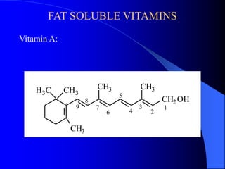 FAT SOLUBLE VITAMINS 
Vitamin A: 
CH2OH 
CH3 CH3 
H3C CH3 
CH3 
1 
2 
3 
4 
5 
6 
7 
8 
9 
 