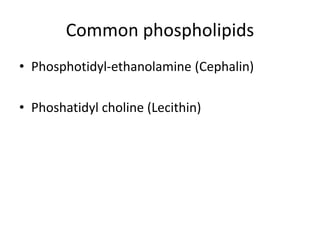 Common phospholipids
• Phosphotidyl-ethanolamine (Cephalin)
• Phoshatidyl choline (Lecithin)
 