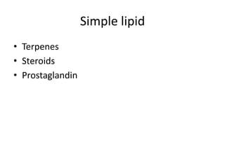 Simple lipid
• Terpenes
• Steroids
• Prostaglandin
 