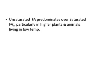 • Unsaturated FA predominates over Saturated
FA,, particularly in higher plants & animals
living in low temp.
 