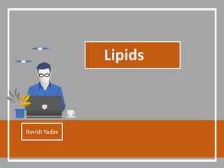 Lipids
Ravish Yadav
 