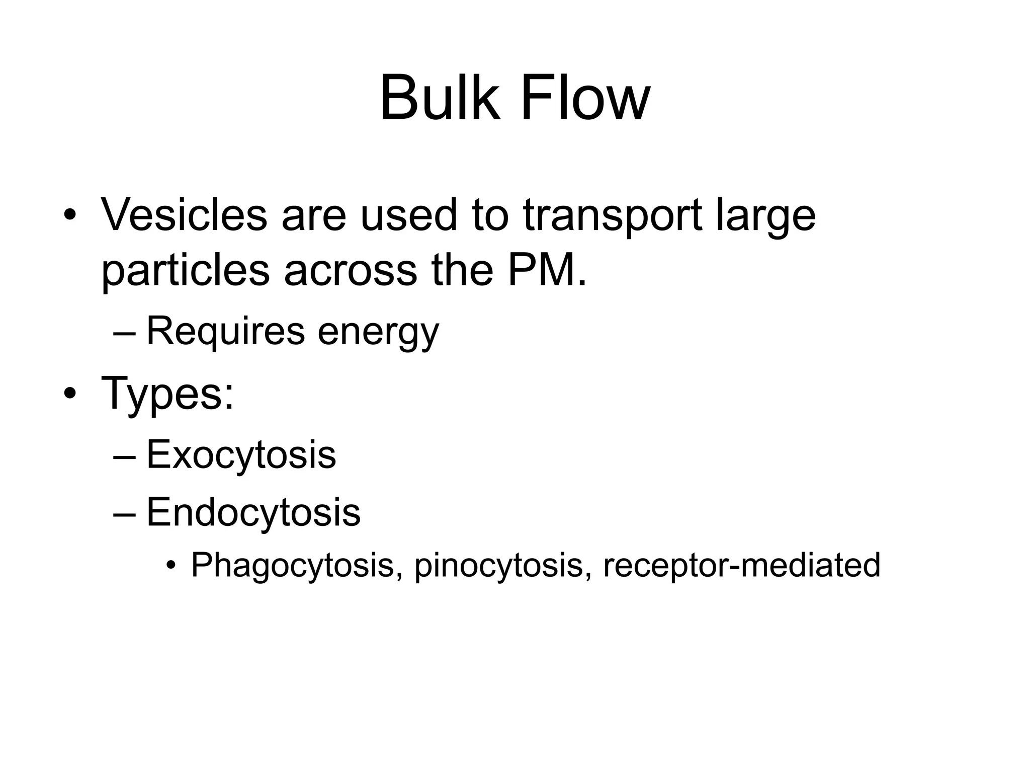 Bulk Flow
• Vesicles are used to transport large
particles across the PM.
– Requires energy
• Types:
– Exocytosis
– Endocytosis
• Phagocytosis, pinocytosis, receptor-mediated
 