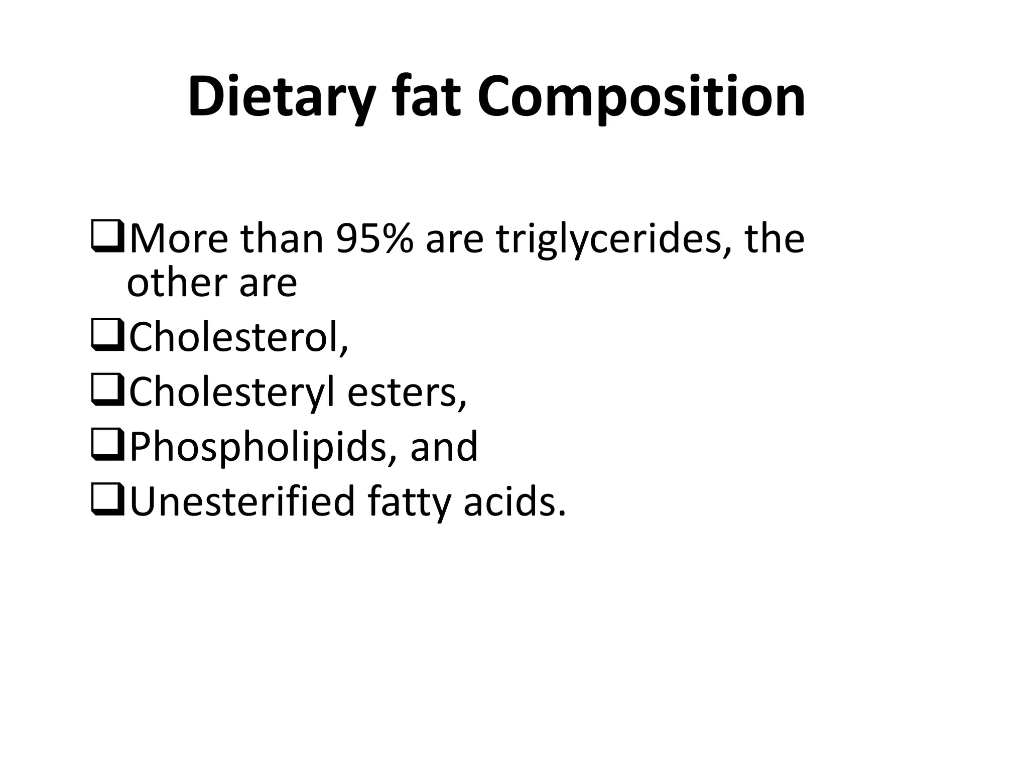 Dietary fat Composition
More than 95% are triglycerides, the
other are
Cholesterol,
Cholesteryl esters,
Phospholipids, and
Unesterified fatty acids.
 