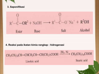 3. Saponifikasi
4. Reaksi pada ikatan kimia rangkap : hidrogenasi
 