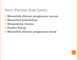  Menambah efisiensi penggunaan ransum
 Menambah palatabilitas
 Mengandung vitamin
 Sumber Energi
 Menambah efisiensi penggunaan energi
SIFAT PENTING DARI LIPIDA
 