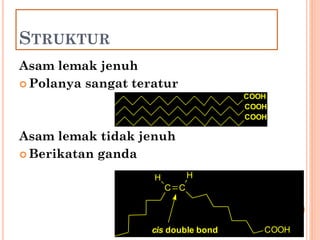 24
STRUKTUR
Asam lemak jenuh
 Polanya sangat teratur
Asam lemak tidak jenuh
 Berikatan ganda
COOH
COOH
COOH
C C
H H
COOHcis double bond
 