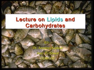 Lecture onLecture on LipidsLipids andand
CarbohydratesCarbohydrates
BY:-BY:-
Dr. Arunima KarkunDr. Arunima Karkun
Asst. ProfessorAsst. Professor
GDRCSTGDRCST
 