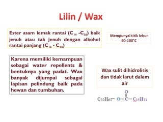 Mempunyai titik lebur
60-100°C
Wax sulit dihidrolisis
dan tidak larut dalam
air
 