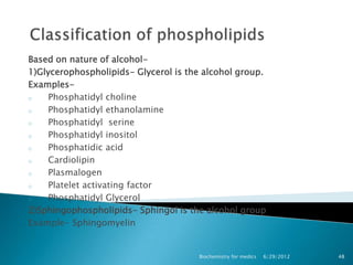 Based on nature of alcohol-
1)Glycerophospholipids- Glycerol is the alcohol group.
Examples-
o    Phosphatidyl choline
o  ...