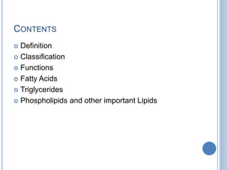 CONTENTS
 Definition
 Classification
 Functions
 Fatty Acids
 Triglycerides
 Phospholipids and other important Lipids
 