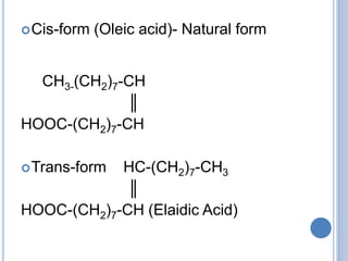 Cis-form (Oleic acid)- Natural form
CH3-(CH2)7-CH
║
HOOC-(CH2)7-CH
Trans-form HC-(CH2)7-CH3
║
HOOC-(CH2)7-CH (Elaidic Acid)
 