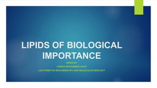 LIPIDS OF BIOLOGICAL
IMPORTANCE
MADE BY
AYMAN MOHAMMED HANY
LECTURER OF BIOCHEMISTRY AND MOLECULAR BIOLOGY
 