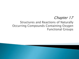 Structures and Reactions of Naturally
Occurring Compounds Containing Oxygen
Functional Groups
 