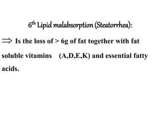  Is the loss of > 6g of fat together with fat
soluble vitamins (A,D,E,K) and essential fatty
acids.
6th Lipid malabsorption (Steatorrhea):
 