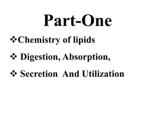 Part-One
Chemistry of lipids
 Digestion, Absorption,
 Secretion And Utilization
 